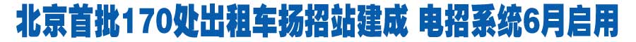北京首批170处出租车扬招站建成 电招系统6月启用
